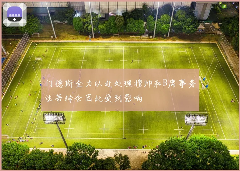 门德斯全力以赴处理穆帅和B席事务法蒂转会因此受到影响