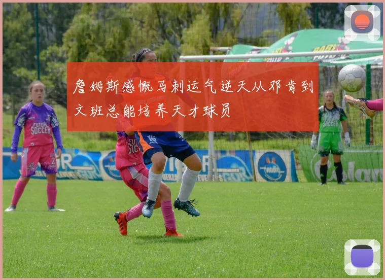 詹姆斯感慨马刺运气逆天从邓肯到文班总能培养天才球员