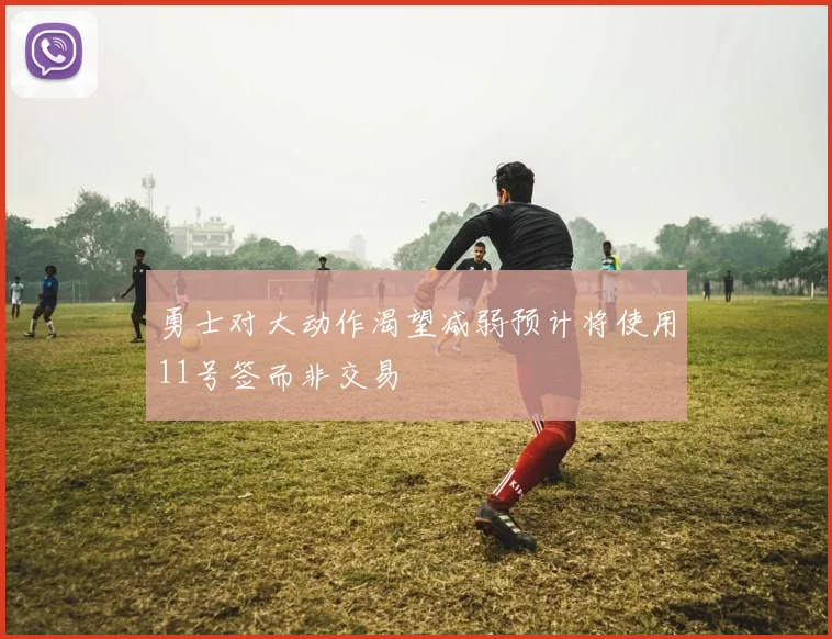 勇士对大动作渴望减弱预计将使用11号签而非交易