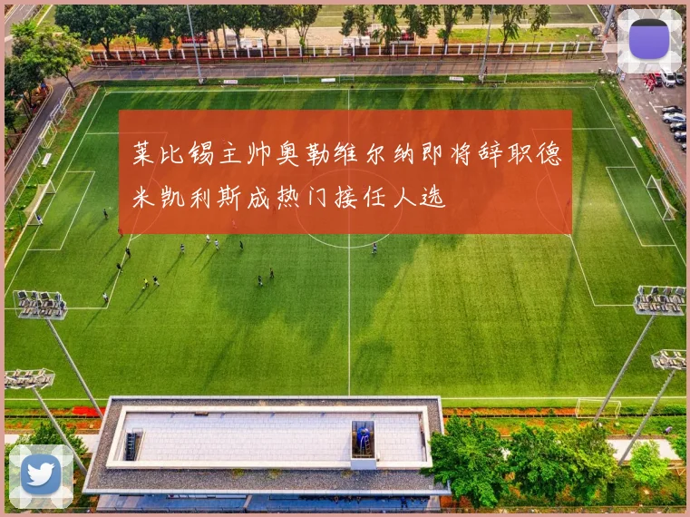 莱比锡主帅奥勒维尔纳即将辞职德米凯利斯成热门接任人选