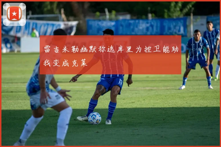 雷吉米勒幽默称选库里为控卫能助我变成克莱