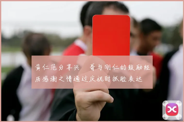 黄仁范分享兴慜哥与刚仁的鼓励经历感谢之情通过庆祝时抓脸表达