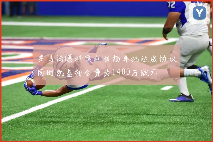 罗马诺曝科莫租借扬库托达成协议同时凯基转会费为1400万欧元