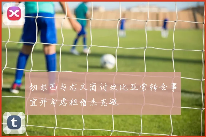切尔西与尤文商讨坎比亚索转会事宜并考虑租借杰克逊