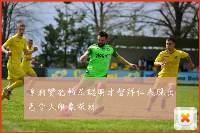 亨利赞孔帕尼聪明才智拜仁表现出色令人印象深刻