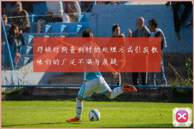 邓顿对斯普利特的处理方式引发教练们的广泛不满与质疑