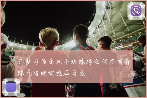 巴萨与马竞就小蜘蛛转会仍在博弈球员将继续施压马竞